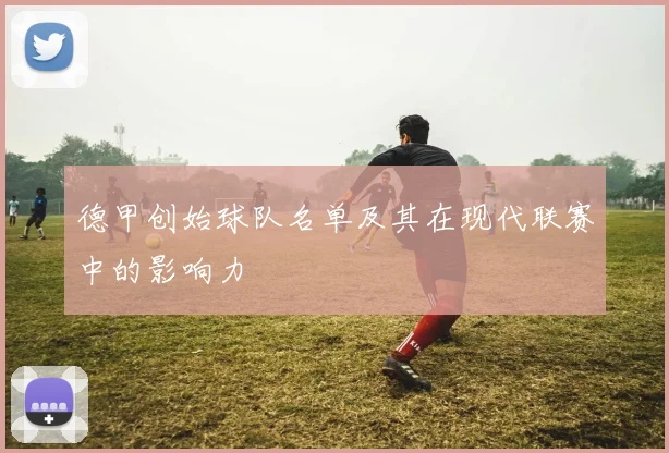 德甲创始球队名单及其在现代联赛中的影响力