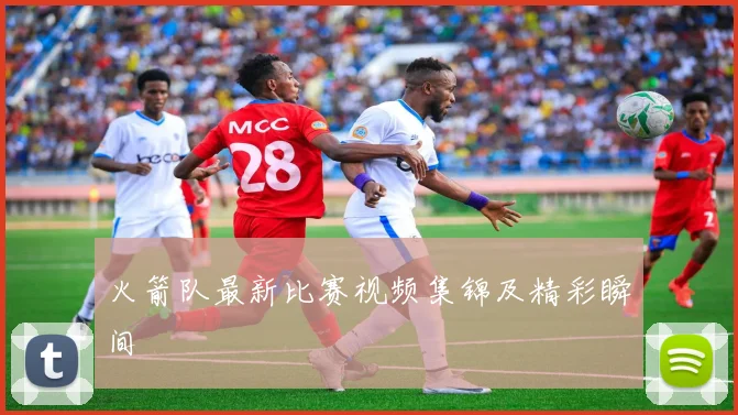 火箭队最新比赛视频集锦及精彩瞬间