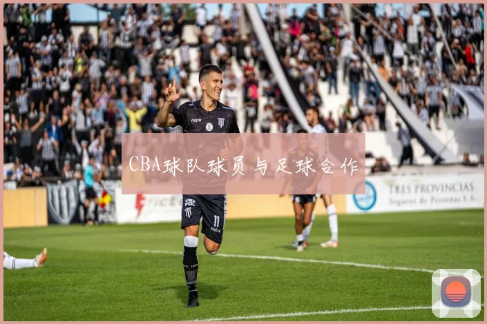 CBA球队球员与足球合作