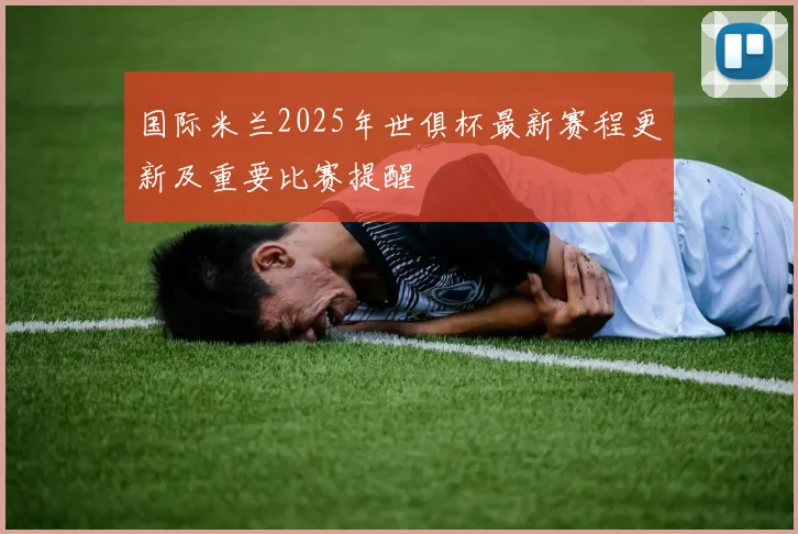 国际米兰2025年世俱杯最新赛程更新及重要比赛提醒