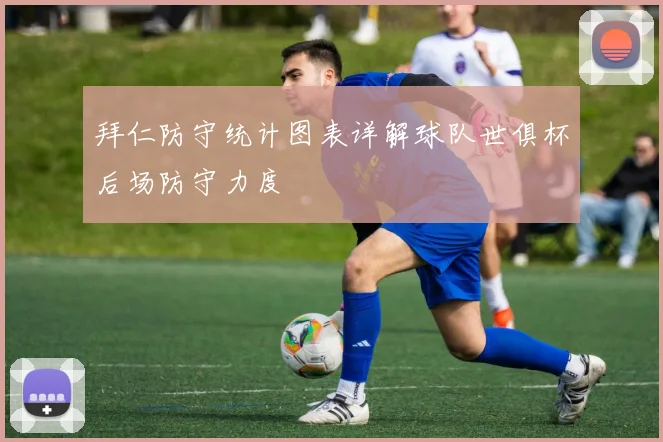 拜仁防守统计图表详解球队世俱杯后场防守力度