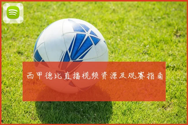 西甲德比直播视频资源及观赛指南