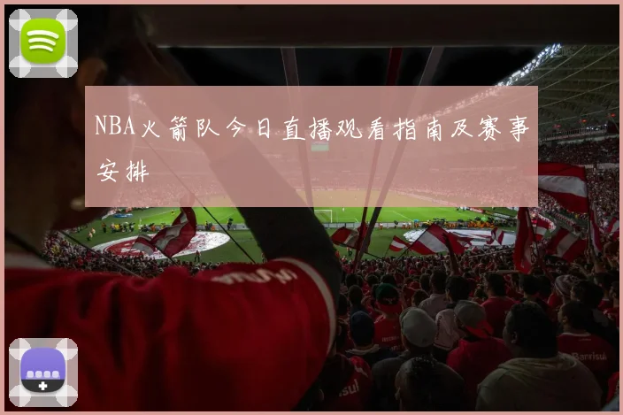 NBA火箭队今日直播观看指南及赛事安排