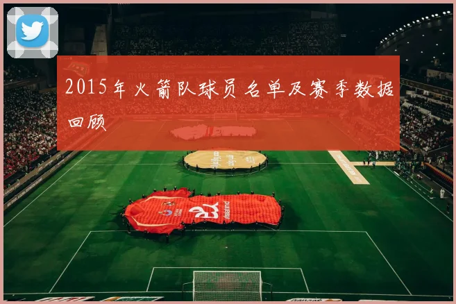 2015年火箭队球员名单及赛季数据回顾